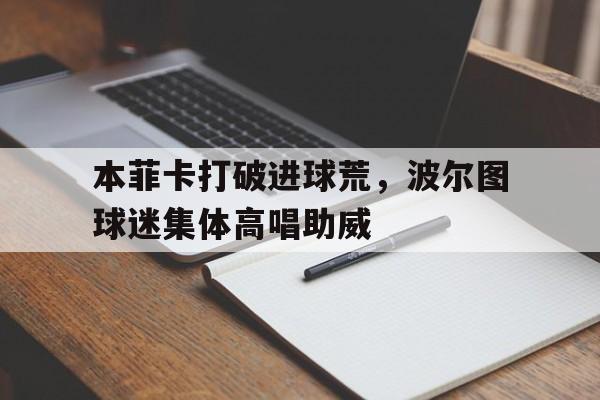 本菲卡打破进球荒，波尔图球迷集体高唱助威