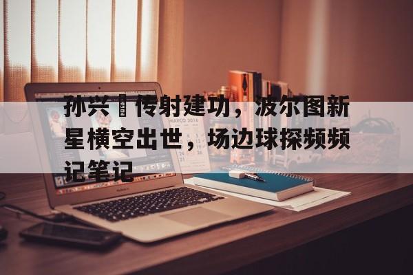 孙兴慜传射建功，波尔图新星横空出世，场边球探频频记笔记