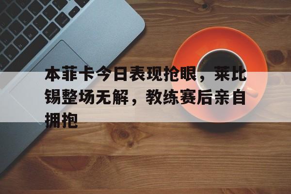本菲卡今日表现抢眼，莱比锡整场无解，教练赛后亲自拥抱